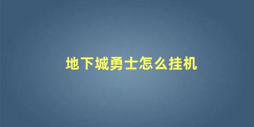 地下城与勇士如何挂机(地下城如何挂机)